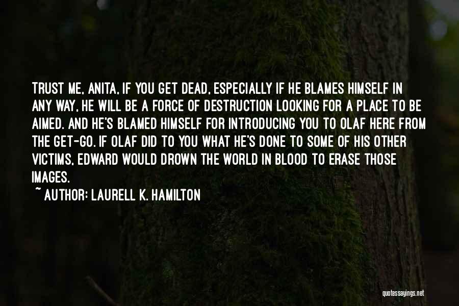 Laurell K. Hamilton Quotes: Trust Me, Anita, If You Get Dead, Especially If He Blames Himself In Any Way, He Will Be A Force