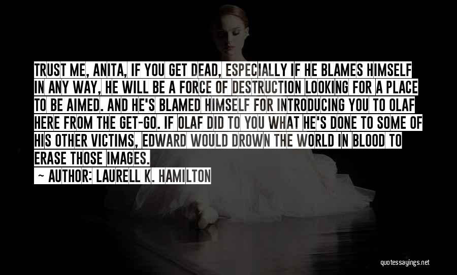 Laurell K. Hamilton Quotes: Trust Me, Anita, If You Get Dead, Especially If He Blames Himself In Any Way, He Will Be A Force