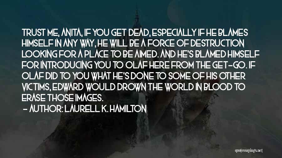 Laurell K. Hamilton Quotes: Trust Me, Anita, If You Get Dead, Especially If He Blames Himself In Any Way, He Will Be A Force