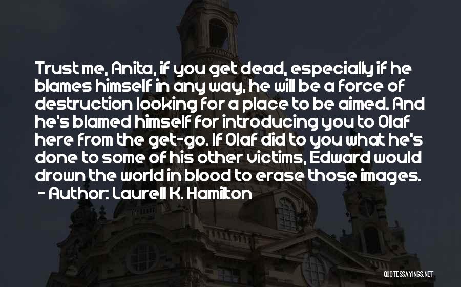 Laurell K. Hamilton Quotes: Trust Me, Anita, If You Get Dead, Especially If He Blames Himself In Any Way, He Will Be A Force