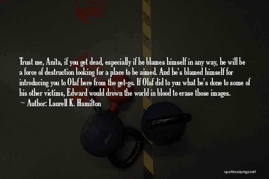 Laurell K. Hamilton Quotes: Trust Me, Anita, If You Get Dead, Especially If He Blames Himself In Any Way, He Will Be A Force