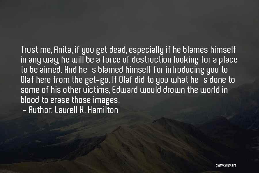 Laurell K. Hamilton Quotes: Trust Me, Anita, If You Get Dead, Especially If He Blames Himself In Any Way, He Will Be A Force