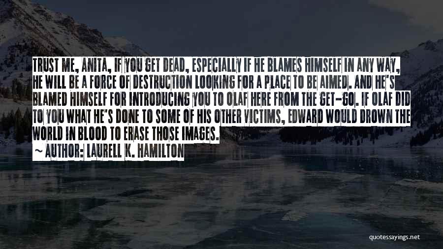 Laurell K. Hamilton Quotes: Trust Me, Anita, If You Get Dead, Especially If He Blames Himself In Any Way, He Will Be A Force