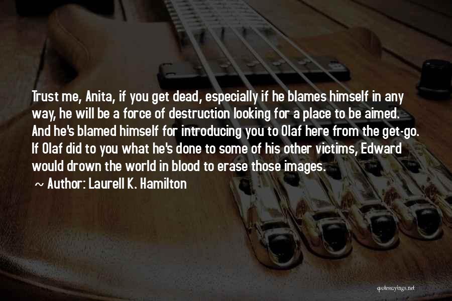 Laurell K. Hamilton Quotes: Trust Me, Anita, If You Get Dead, Especially If He Blames Himself In Any Way, He Will Be A Force