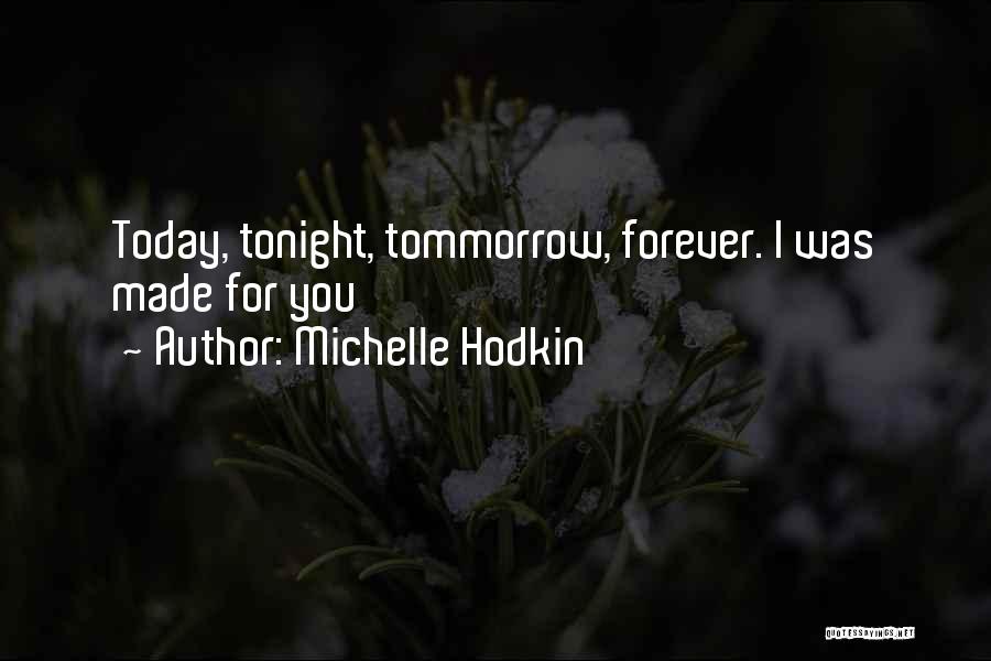 Michelle Hodkin Quotes: Today, Tonight, Tommorrow, Forever. I Was Made For You