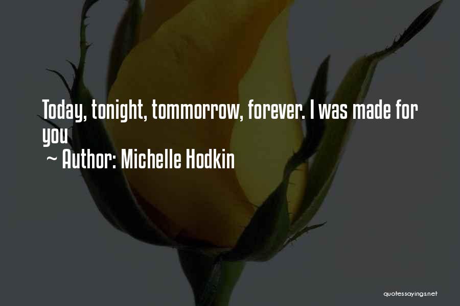 Michelle Hodkin Quotes: Today, Tonight, Tommorrow, Forever. I Was Made For You