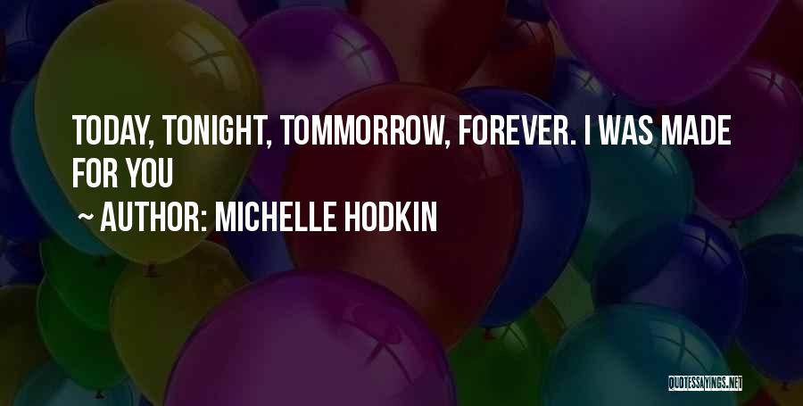 Michelle Hodkin Quotes: Today, Tonight, Tommorrow, Forever. I Was Made For You