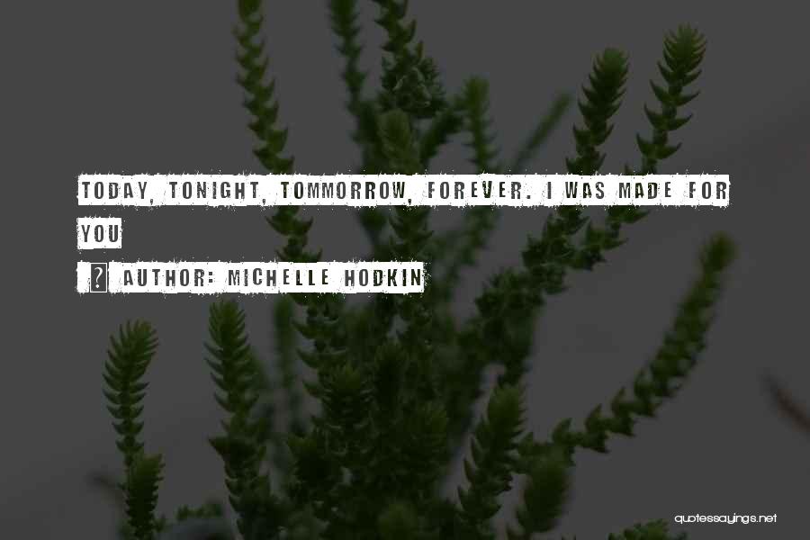 Michelle Hodkin Quotes: Today, Tonight, Tommorrow, Forever. I Was Made For You