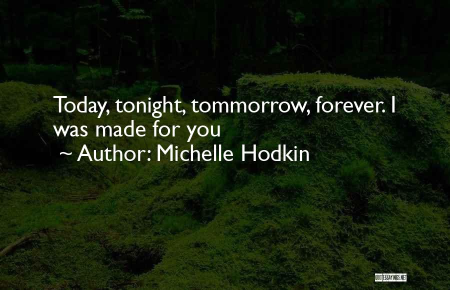 Michelle Hodkin Quotes: Today, Tonight, Tommorrow, Forever. I Was Made For You