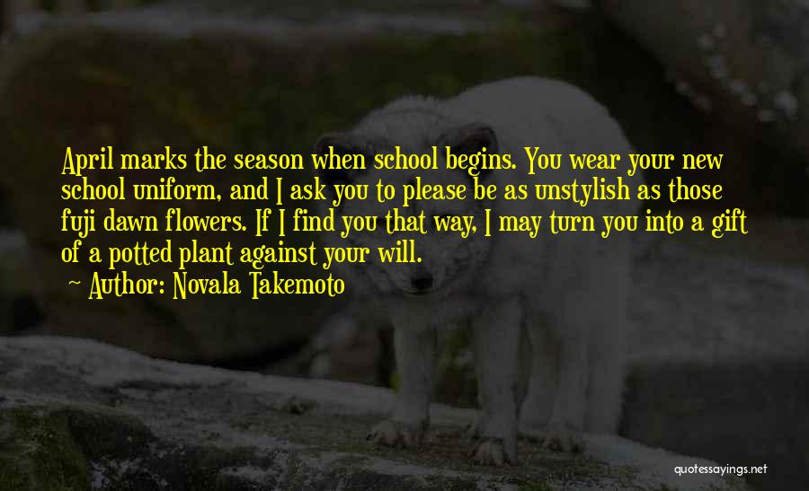 Novala Takemoto Quotes: April Marks The Season When School Begins. You Wear Your New School Uniform, And I Ask You To Please Be