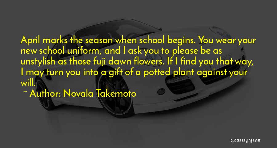 Novala Takemoto Quotes: April Marks The Season When School Begins. You Wear Your New School Uniform, And I Ask You To Please Be