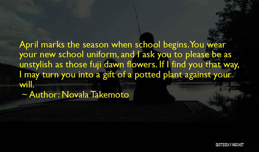 Novala Takemoto Quotes: April Marks The Season When School Begins. You Wear Your New School Uniform, And I Ask You To Please Be