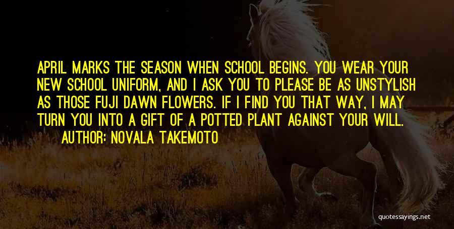 Novala Takemoto Quotes: April Marks The Season When School Begins. You Wear Your New School Uniform, And I Ask You To Please Be