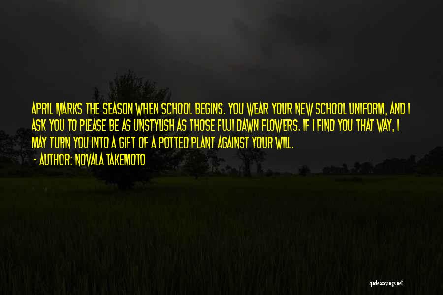 Novala Takemoto Quotes: April Marks The Season When School Begins. You Wear Your New School Uniform, And I Ask You To Please Be