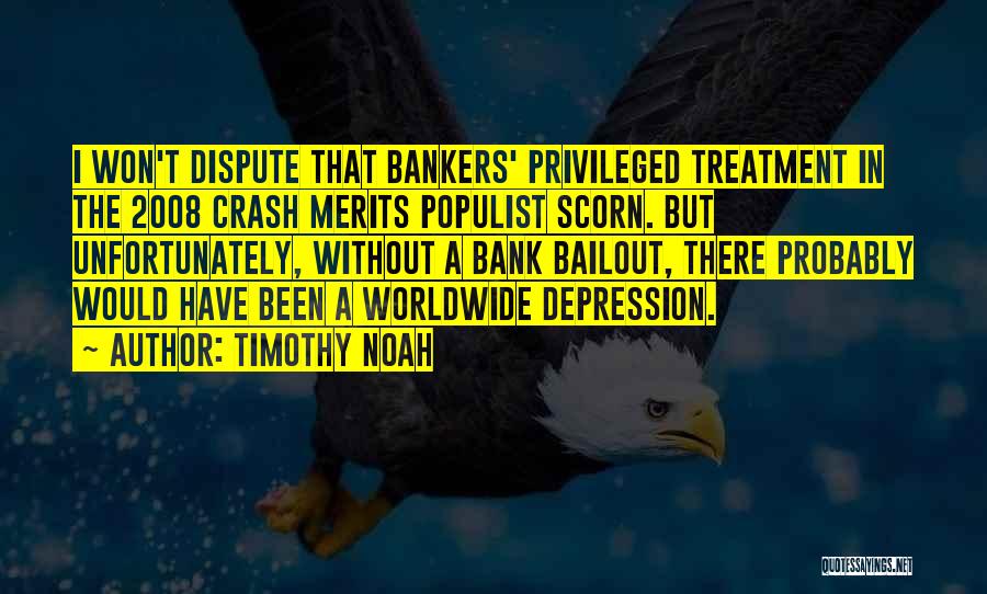 Timothy Noah Quotes: I Won't Dispute That Bankers' Privileged Treatment In The 2008 Crash Merits Populist Scorn. But Unfortunately, Without A Bank Bailout,