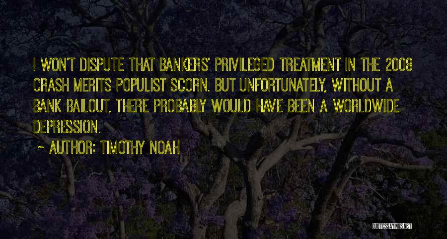 Timothy Noah Quotes: I Won't Dispute That Bankers' Privileged Treatment In The 2008 Crash Merits Populist Scorn. But Unfortunately, Without A Bank Bailout,