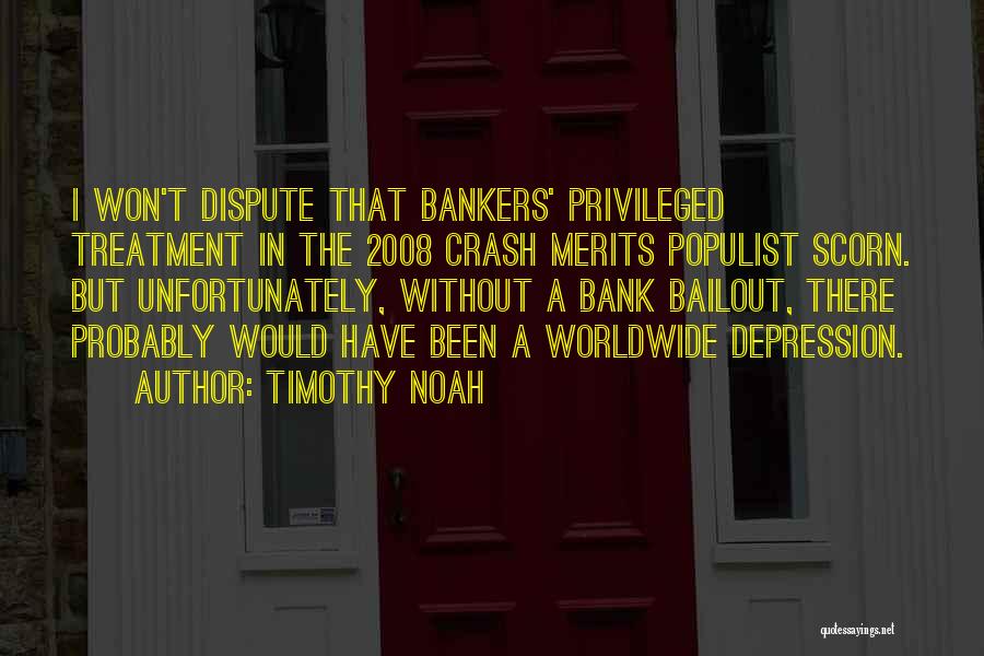 Timothy Noah Quotes: I Won't Dispute That Bankers' Privileged Treatment In The 2008 Crash Merits Populist Scorn. But Unfortunately, Without A Bank Bailout,