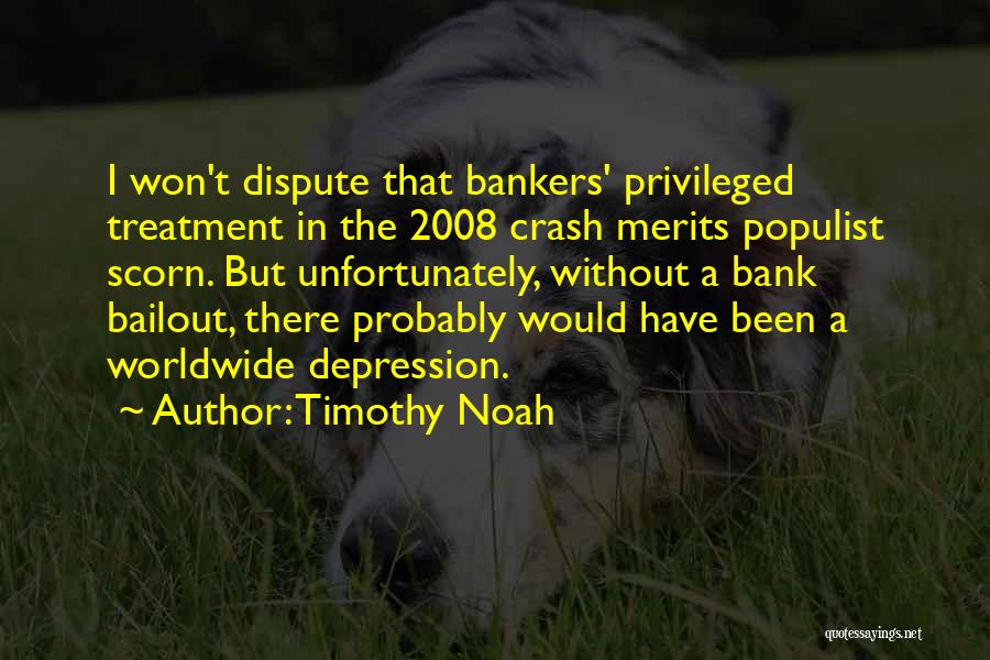 Timothy Noah Quotes: I Won't Dispute That Bankers' Privileged Treatment In The 2008 Crash Merits Populist Scorn. But Unfortunately, Without A Bank Bailout,