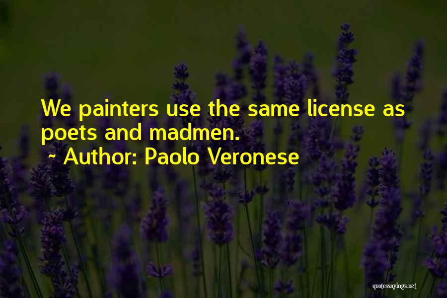 Paolo Veronese Quotes: We Painters Use The Same License As Poets And Madmen.