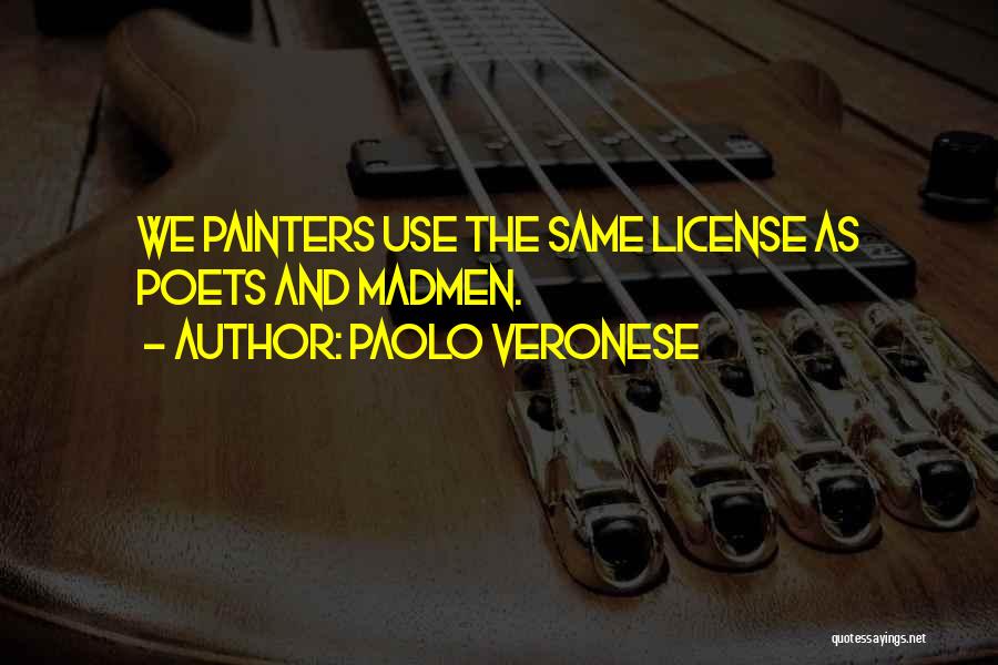 Paolo Veronese Quotes: We Painters Use The Same License As Poets And Madmen.