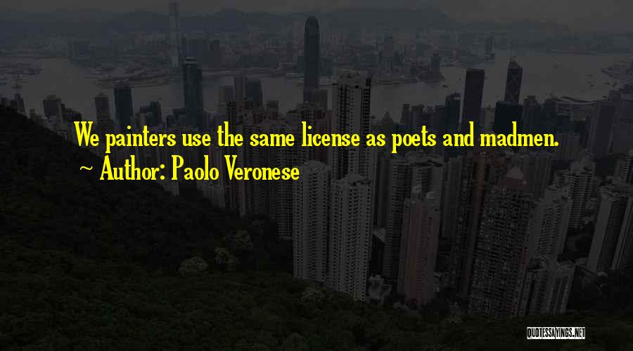 Paolo Veronese Quotes: We Painters Use The Same License As Poets And Madmen.