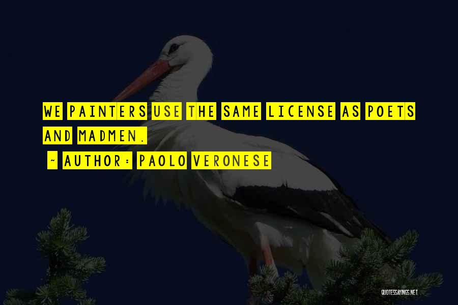 Paolo Veronese Quotes: We Painters Use The Same License As Poets And Madmen.