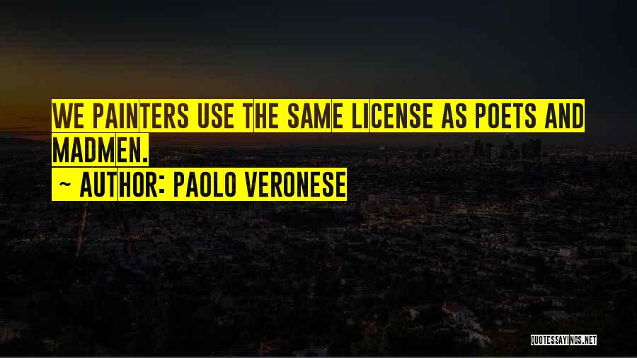Paolo Veronese Quotes: We Painters Use The Same License As Poets And Madmen.