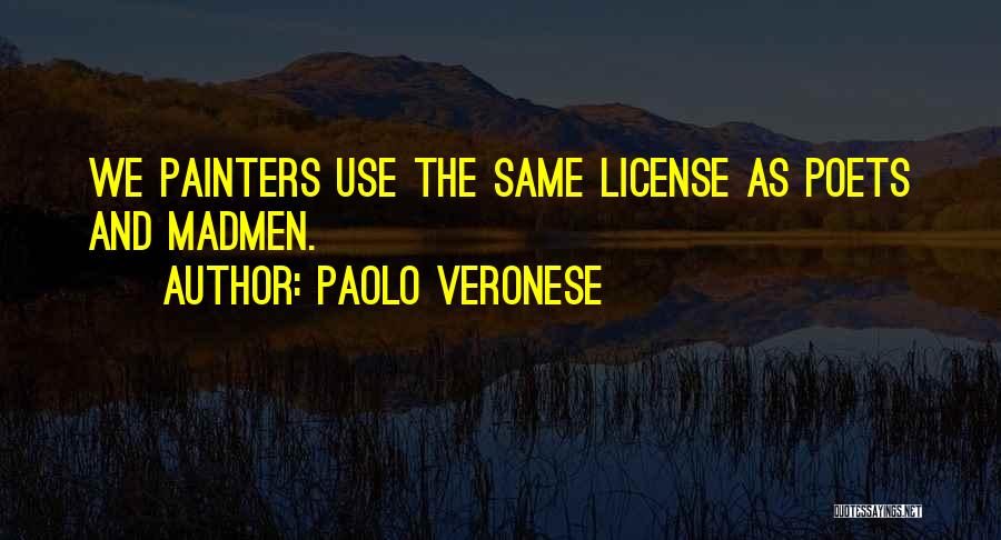 Paolo Veronese Quotes: We Painters Use The Same License As Poets And Madmen.