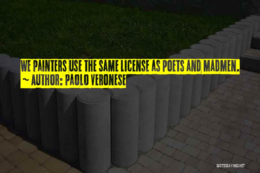 Paolo Veronese Quotes: We Painters Use The Same License As Poets And Madmen.