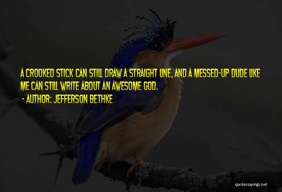 Jefferson Bethke Quotes: A Crooked Stick Can Still Draw A Straight Line, And A Messed-up Dude Like Me Can Still Write About An