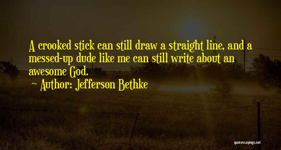 Jefferson Bethke Quotes: A Crooked Stick Can Still Draw A Straight Line, And A Messed-up Dude Like Me Can Still Write About An