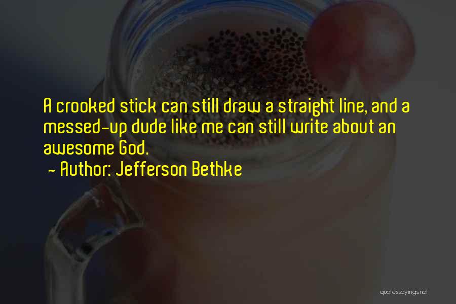 Jefferson Bethke Quotes: A Crooked Stick Can Still Draw A Straight Line, And A Messed-up Dude Like Me Can Still Write About An