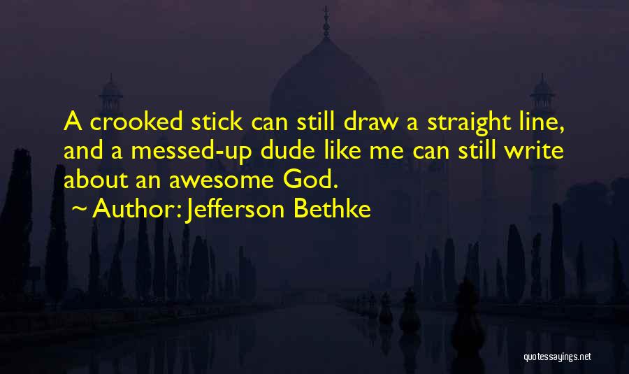 Jefferson Bethke Quotes: A Crooked Stick Can Still Draw A Straight Line, And A Messed-up Dude Like Me Can Still Write About An