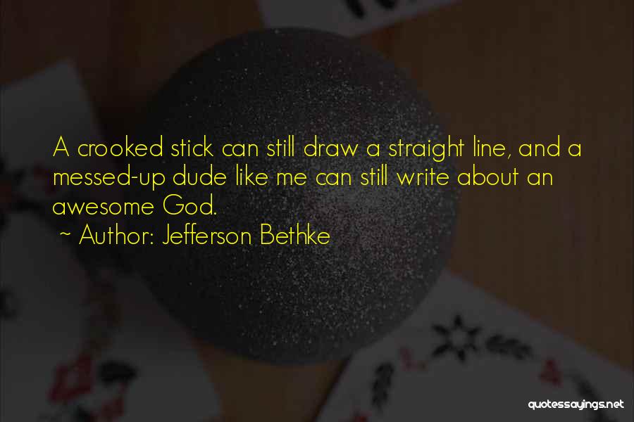 Jefferson Bethke Quotes: A Crooked Stick Can Still Draw A Straight Line, And A Messed-up Dude Like Me Can Still Write About An