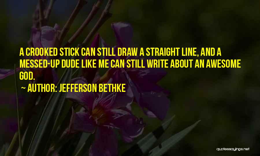Jefferson Bethke Quotes: A Crooked Stick Can Still Draw A Straight Line, And A Messed-up Dude Like Me Can Still Write About An