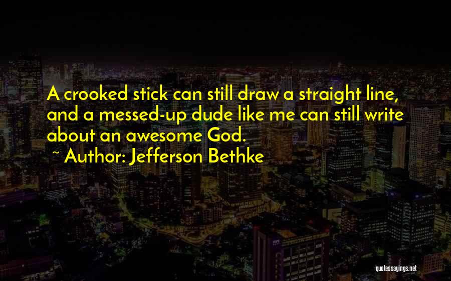 Jefferson Bethke Quotes: A Crooked Stick Can Still Draw A Straight Line, And A Messed-up Dude Like Me Can Still Write About An
