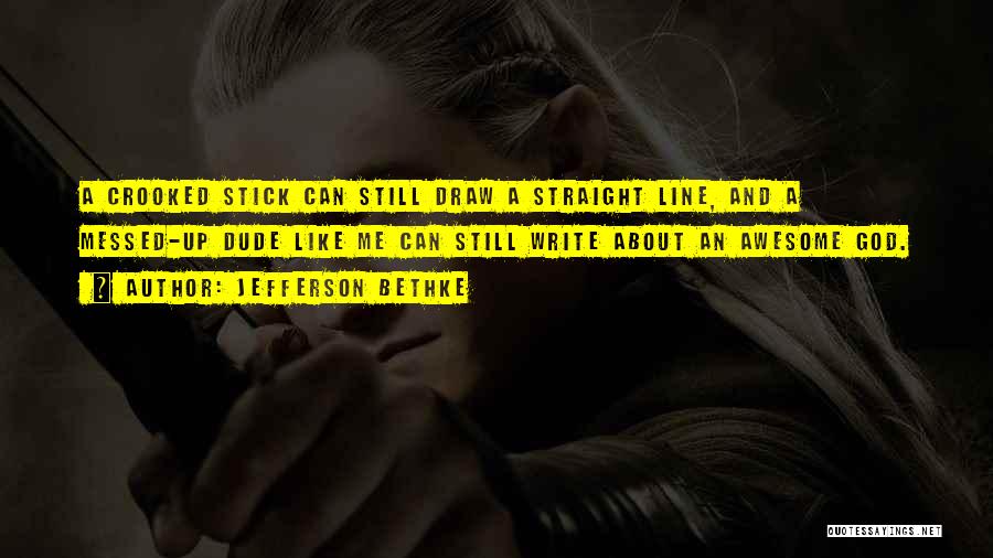 Jefferson Bethke Quotes: A Crooked Stick Can Still Draw A Straight Line, And A Messed-up Dude Like Me Can Still Write About An