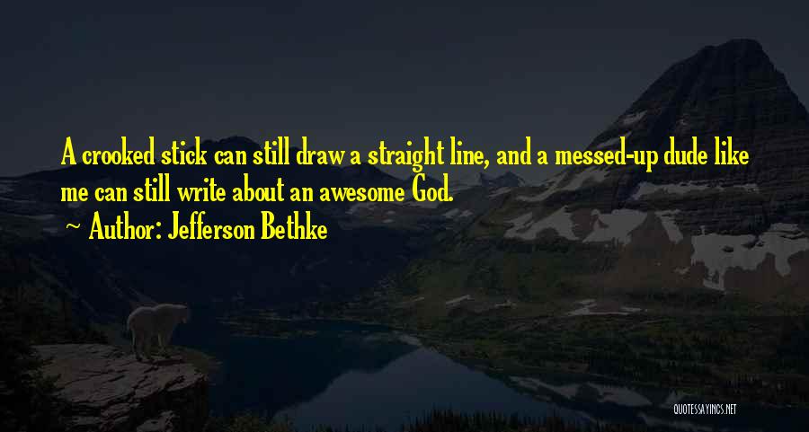 Jefferson Bethke Quotes: A Crooked Stick Can Still Draw A Straight Line, And A Messed-up Dude Like Me Can Still Write About An