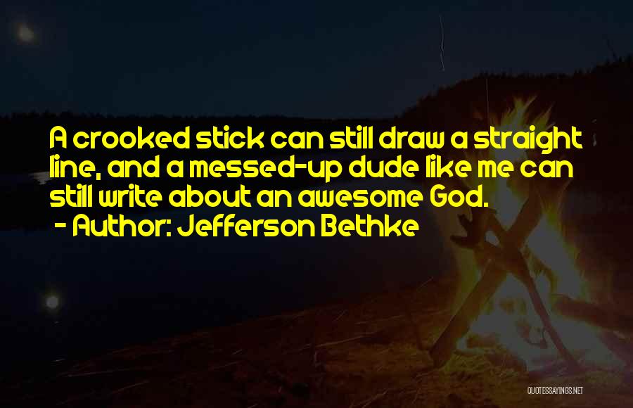 Jefferson Bethke Quotes: A Crooked Stick Can Still Draw A Straight Line, And A Messed-up Dude Like Me Can Still Write About An