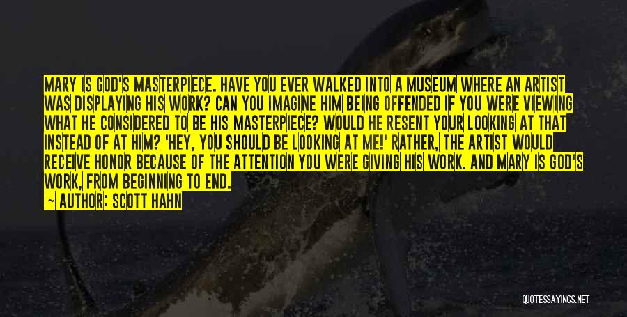 Scott Hahn Quotes: Mary Is God's Masterpiece. Have You Ever Walked Into A Museum Where An Artist Was Displaying His Work? Can You