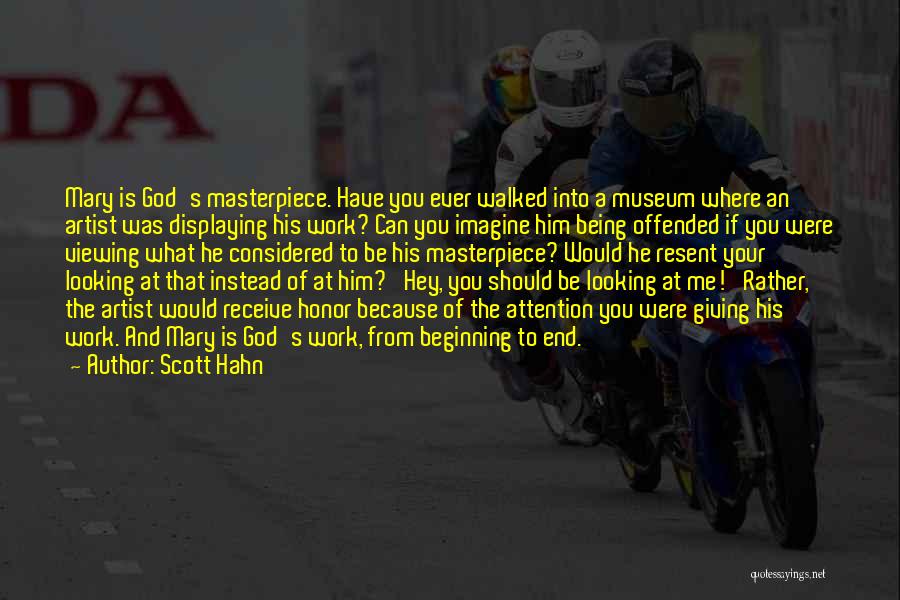 Scott Hahn Quotes: Mary Is God's Masterpiece. Have You Ever Walked Into A Museum Where An Artist Was Displaying His Work? Can You
