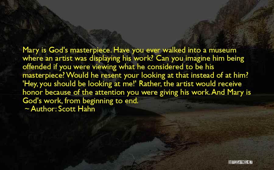 Scott Hahn Quotes: Mary Is God's Masterpiece. Have You Ever Walked Into A Museum Where An Artist Was Displaying His Work? Can You