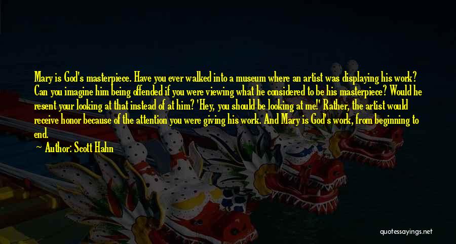 Scott Hahn Quotes: Mary Is God's Masterpiece. Have You Ever Walked Into A Museum Where An Artist Was Displaying His Work? Can You