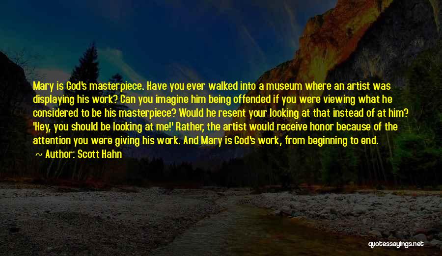 Scott Hahn Quotes: Mary Is God's Masterpiece. Have You Ever Walked Into A Museum Where An Artist Was Displaying His Work? Can You
