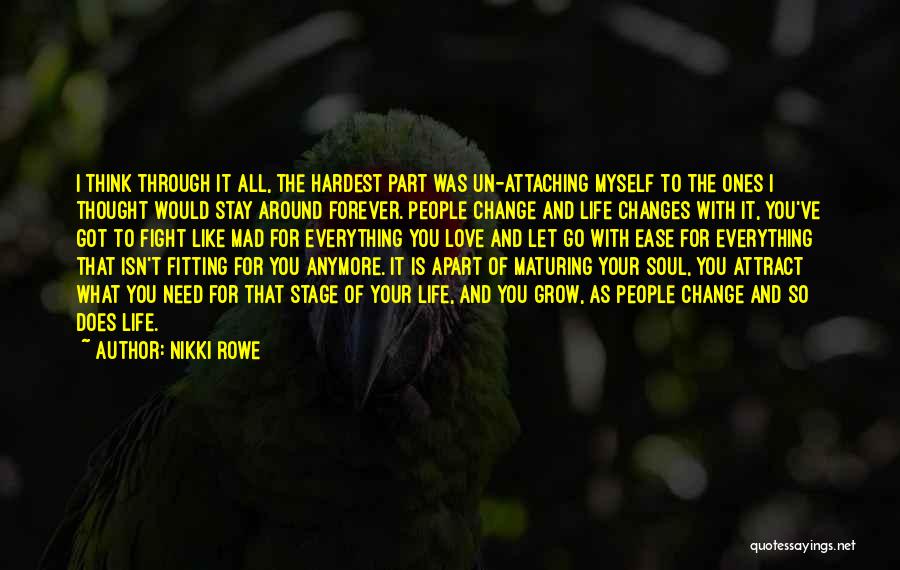 Nikki Rowe Quotes: I Think Through It All, The Hardest Part Was Un-attaching Myself To The Ones I Thought Would Stay Around Forever.