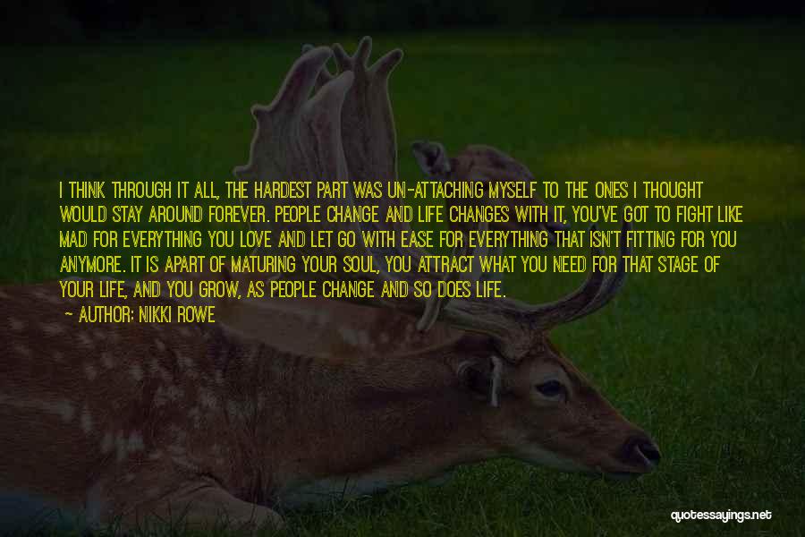 Nikki Rowe Quotes: I Think Through It All, The Hardest Part Was Un-attaching Myself To The Ones I Thought Would Stay Around Forever.