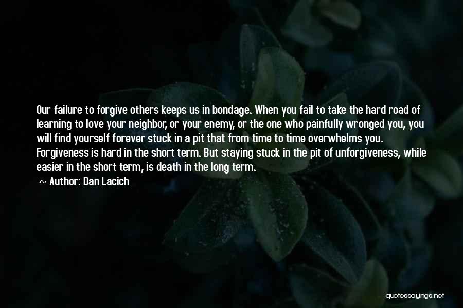 Dan Lacich Quotes: Our Failure To Forgive Others Keeps Us In Bondage. When You Fail To Take The Hard Road Of Learning To