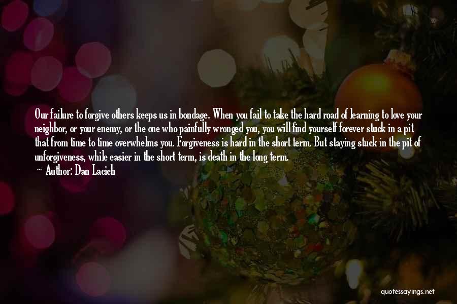 Dan Lacich Quotes: Our Failure To Forgive Others Keeps Us In Bondage. When You Fail To Take The Hard Road Of Learning To