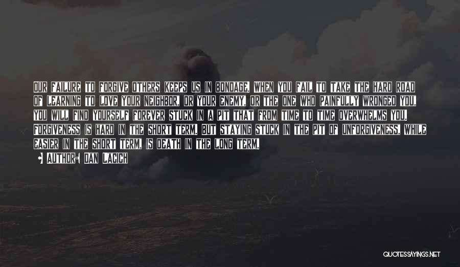Dan Lacich Quotes: Our Failure To Forgive Others Keeps Us In Bondage. When You Fail To Take The Hard Road Of Learning To