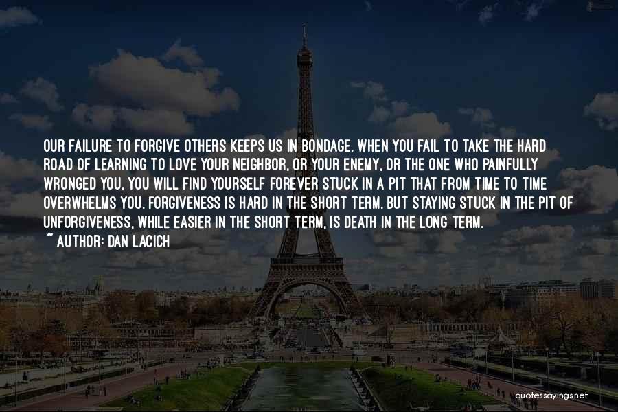 Dan Lacich Quotes: Our Failure To Forgive Others Keeps Us In Bondage. When You Fail To Take The Hard Road Of Learning To